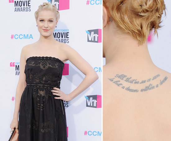 Evan Rachel Wood has a famous Edgar Allen Poe quote, "All that we see or seem is but a dream within a dream," inked between her shoulder blades.
Evan Rachel Wood has a famous Edgar Allen Poe quote, "All that we see or seem is but a dream within a dream," inked between her shoulder blades.