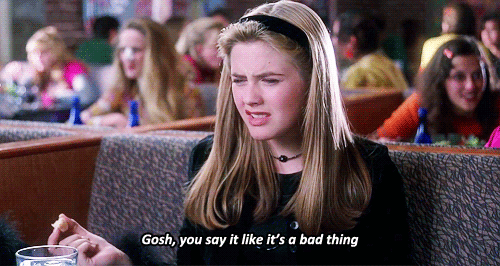 "Gosh, you say it like it's a bad thing" (GIF from the film "Clueless")